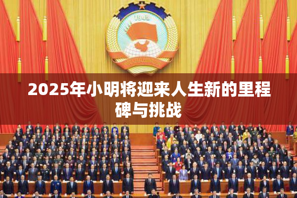 2025年小明将迎来人生新的里程碑与挑战