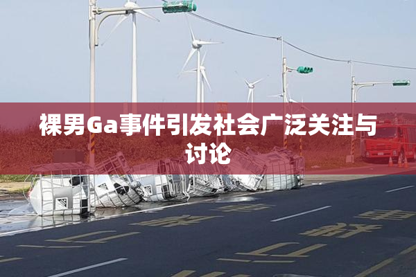 裸男Ga事件引发社会广泛关注与讨论