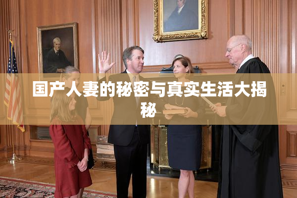 国产人妻的秘密与真实生活大揭秘