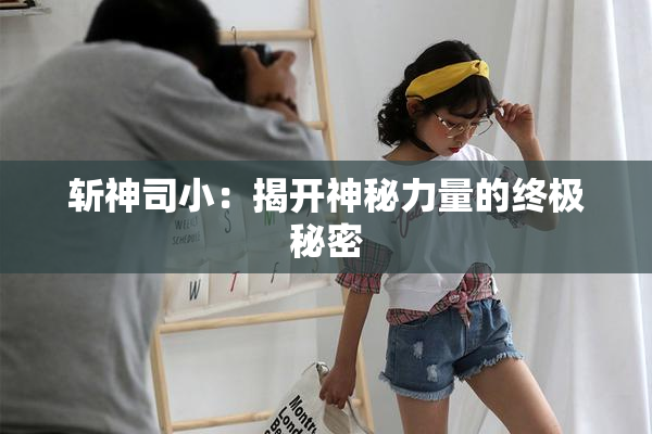 斩神司小：揭开神秘力量的终极秘密
