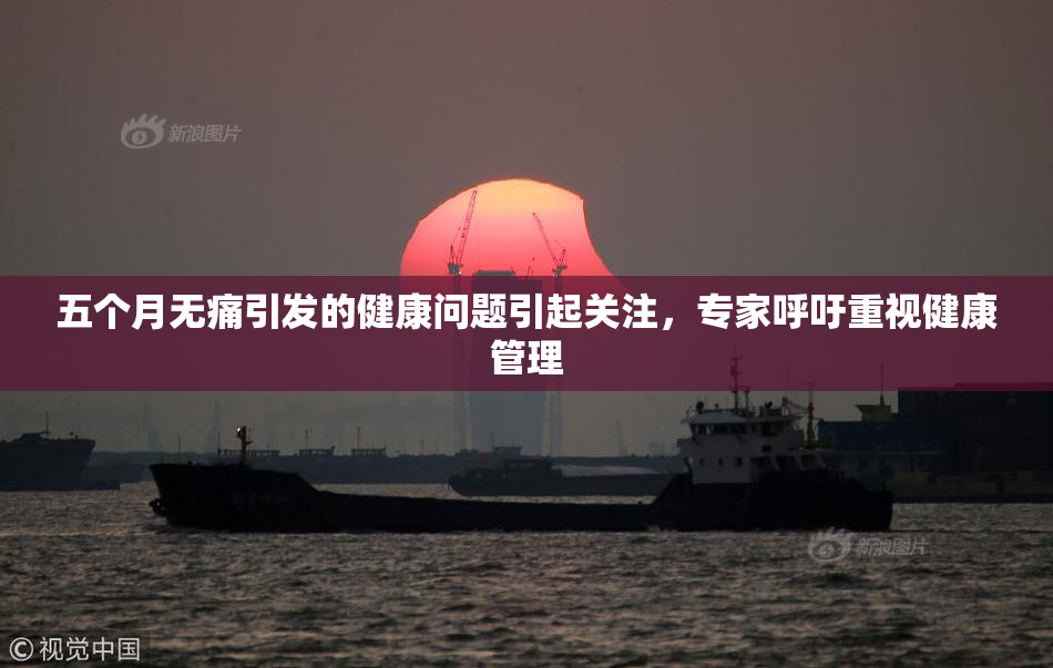 五个月无痛引发的健康问题引起关注，专家呼吁重视健康管理
