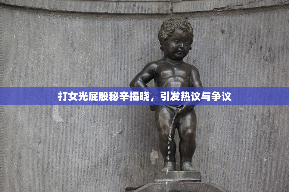 打女光屁股秘辛揭晓，引发热议与争议