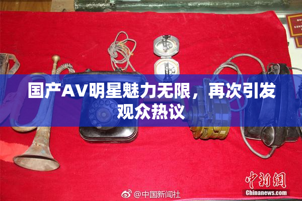 国产AV明星魅力无限，再次引发观众热议