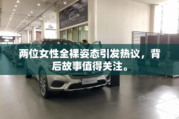 两位女性全裸姿态引发热议，背后故事值得关注。