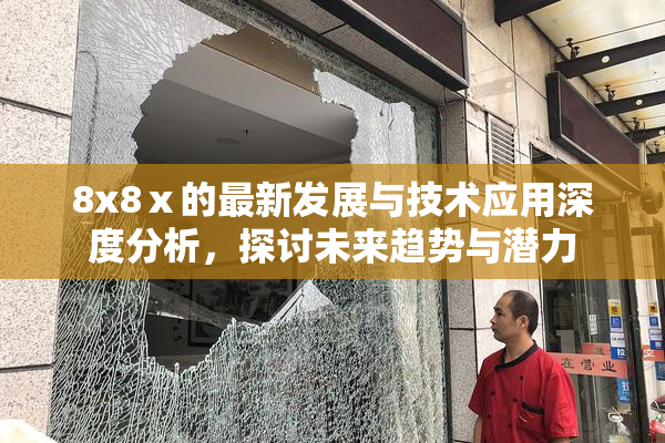 8x8ⅹ的最新发展与技术应用深度分析，探讨未来趋势与潜力