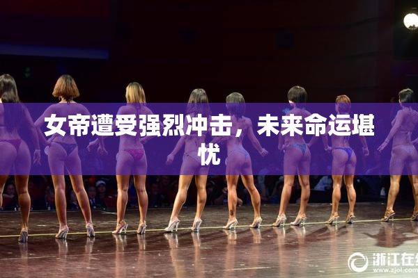 女帝遭受强烈冲击，未来命运堪忧