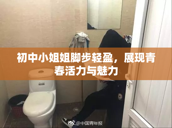 初中小姐姐脚步轻盈，展现青春活力与魅力