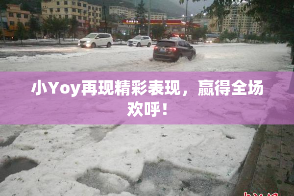 小Yoy再现精彩表现，赢得全场欢呼！