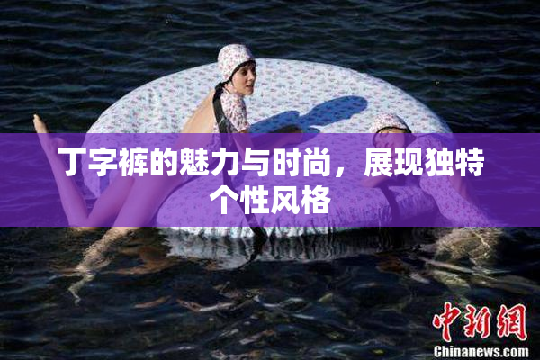 丁字裤的魅力与时尚，展现独特个性风格