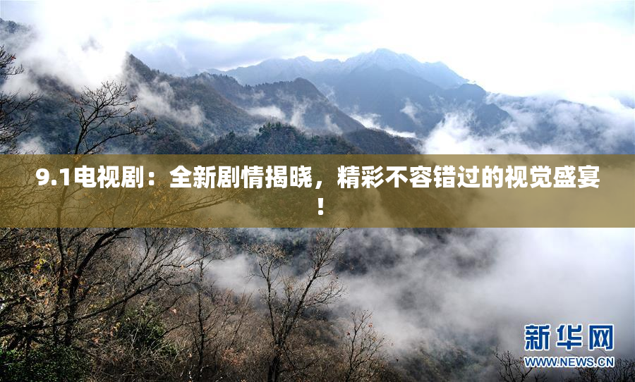 9.1电视剧：全新剧情揭晓，精彩不容错过的视觉盛宴！