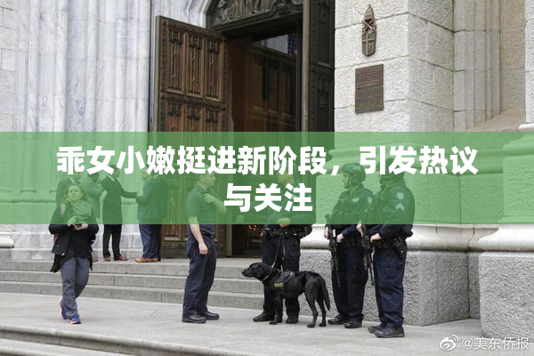乖女小嫩挺进新阶段，引发热议与关注