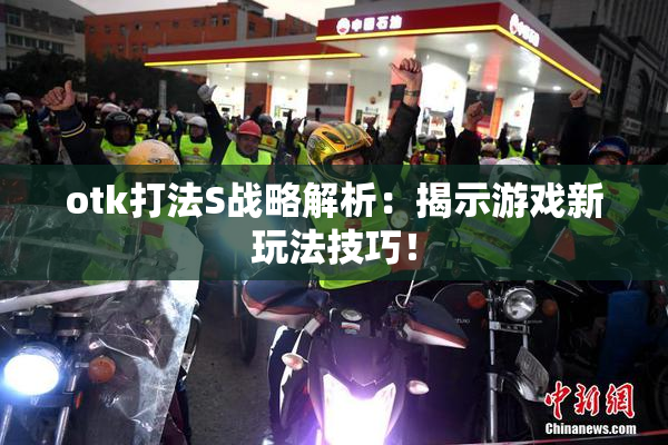 otk打法S战略解析：揭示游戏新玩法技巧！