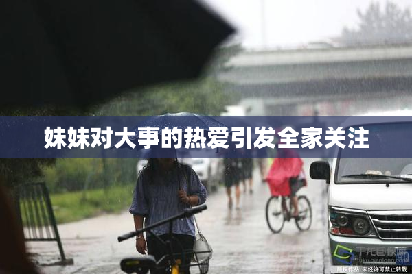 妹妹对大事的热爱引发全家关注