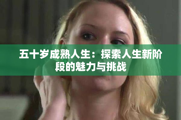 五十岁成熟人生：探索人生新阶段的魅力与挑战