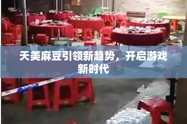 天美麻豆引领新趋势，开启游戏新时代