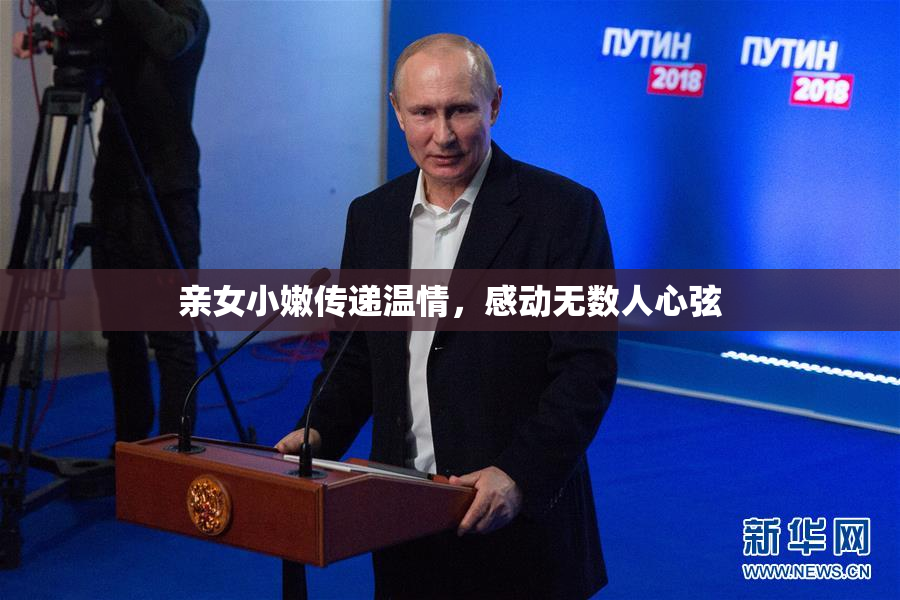 亲女小嫩传递温情，感动无数人心弦