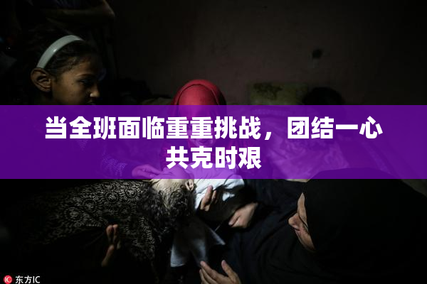 当全班面临重重挑战，团结一心共克时艰