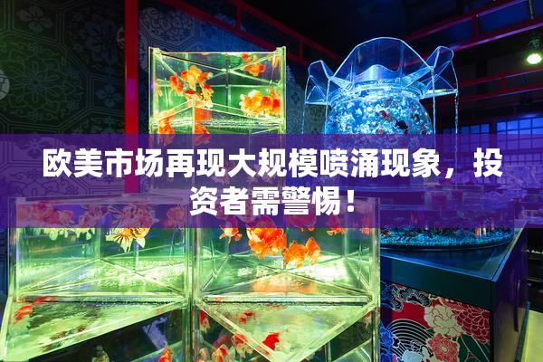 欧美市场再现大规模喷涌现象，投资者需警惕！