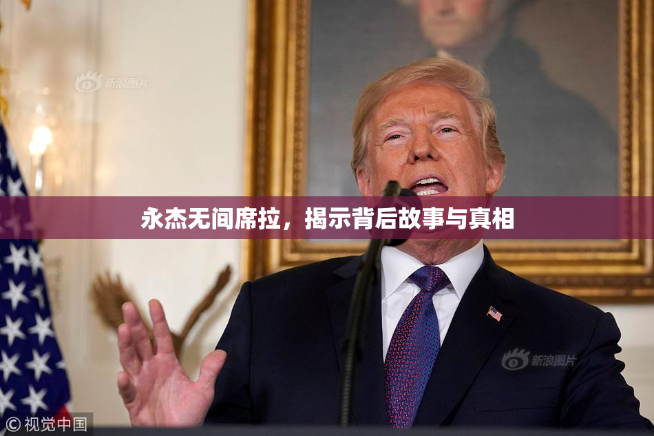 永杰无间席拉，揭示背后故事与真相