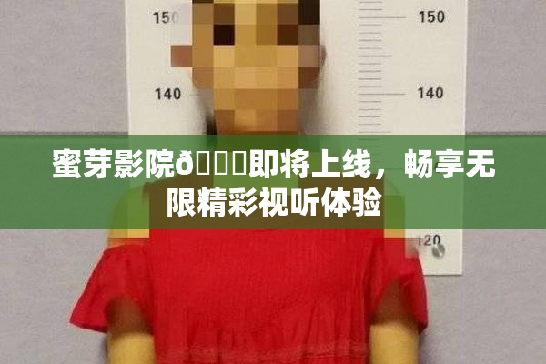 蜜芽影院🔞即将上线，畅享无限精彩视听体验