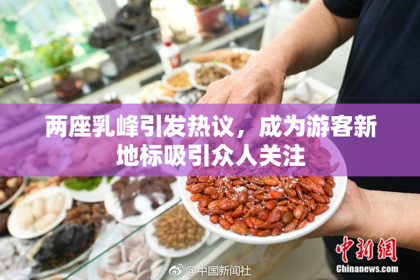 两座乳峰引发热议，成为游客新地标吸引众人关注