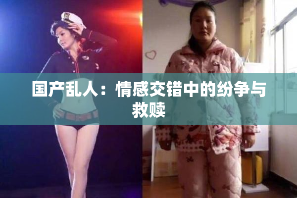国产乱人：情感交错中的纷争与救赎