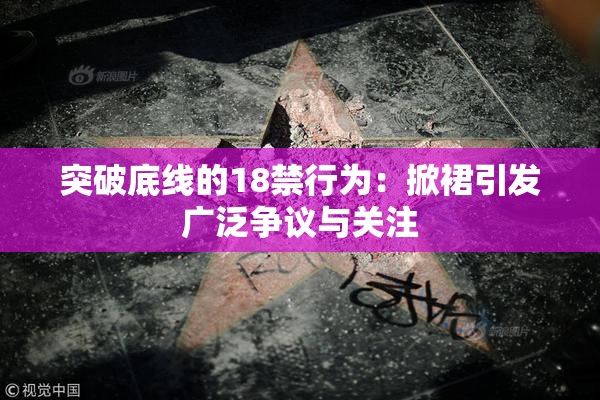 突破底线的18禁行为：掀裙引发广泛争议与关注