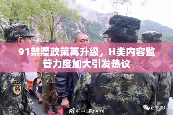 91禁漫政策再升级，H类内容监管力度加大引发热议