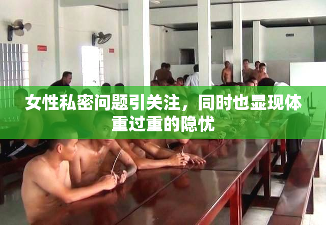 女性私密问题引关注，同时也显现体重过重的隐忧