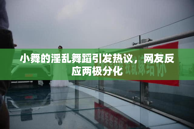 小舞的淫乱舞蹈引发热议，网友反应两极分化