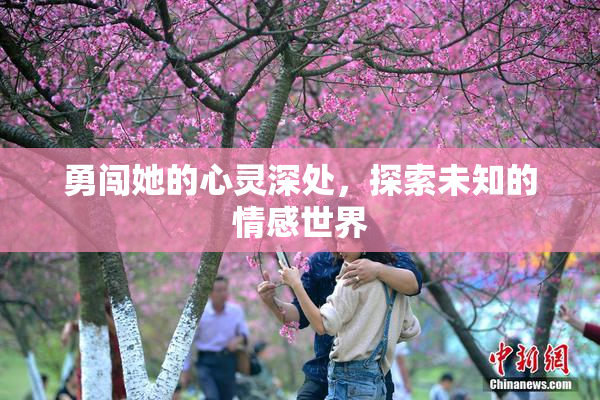 勇闯她的心灵深处，探索未知的情感世界