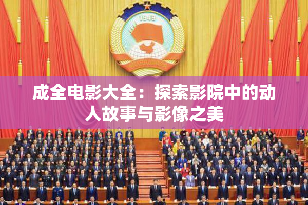 成全电影大全：探索影院中的动人故事与影像之美