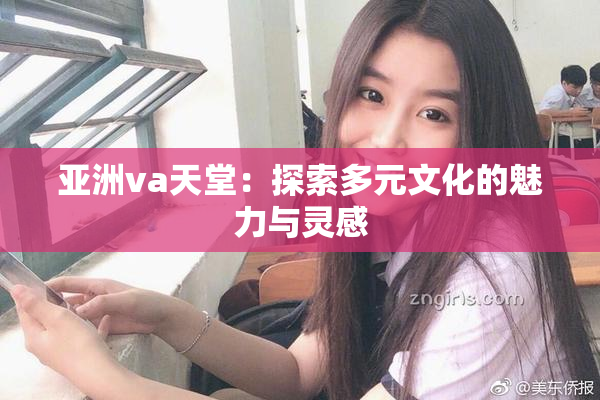 亚洲va天堂：探索多元文化的魅力与灵感