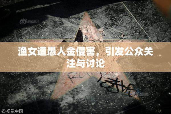 渔女遭愚人金侵害，引发公众关注与讨论