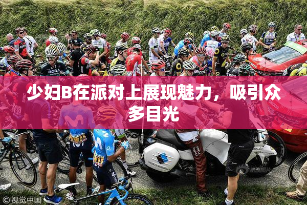 少妇B在派对上展现魅力，吸引众多目光