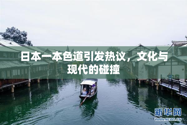 日本一本色道引发热议，文化与现代的碰撞