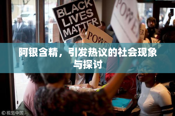 阿银含精，引发热议的社会现象与探讨