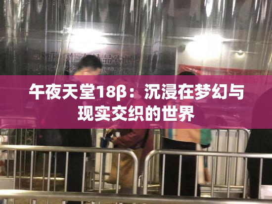 午夜天堂18β：沉浸在梦幻与现实交织的世界