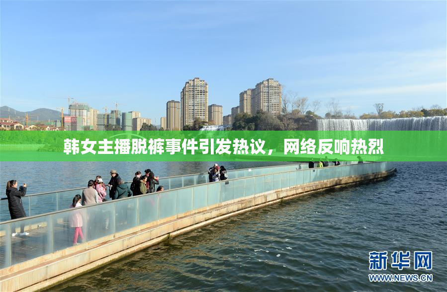 韩女主播脱裤事件引发热议，网络反响热烈