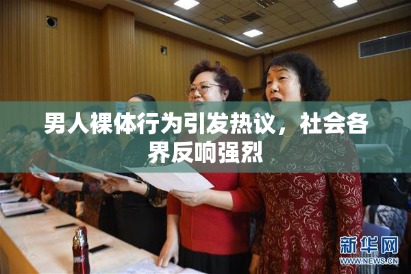 男人裸体行为引发热议，社会各界反响强烈