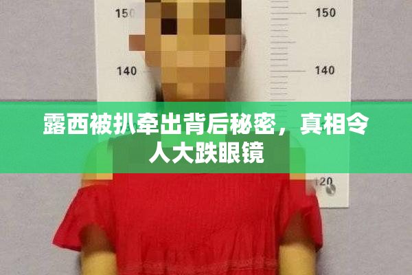 露西被扒牵出背后秘密，真相令人大跌眼镜