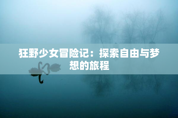 狂野少女冒险记：探索自由与梦想的旅程