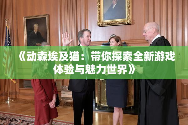 《动森埃及猫：带你探索全新游戏体验与魅力世界》