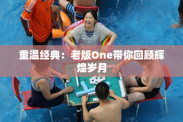 重温经典：老版One带你回顾辉煌岁月