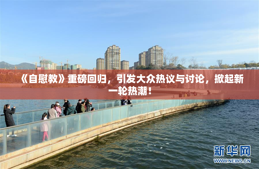 《自慰教》重磅回归，引发大众热议与讨论，掀起新一轮热潮！