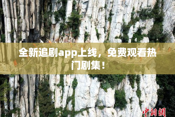 全新追剧app上线，免费观看热门剧集！