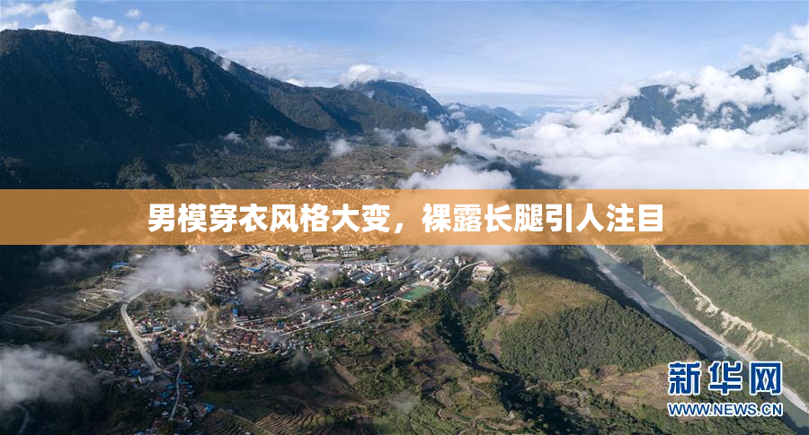 男模穿衣风格大变，裸露长腿引人注目