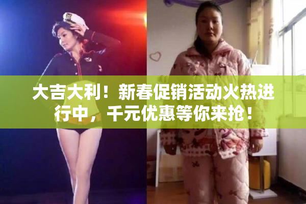 大吉大利！新春促销活动火热进行中，千元优惠等你来抢！