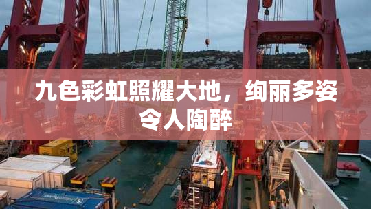 九色彩虹照耀大地，绚丽多姿令人陶醉