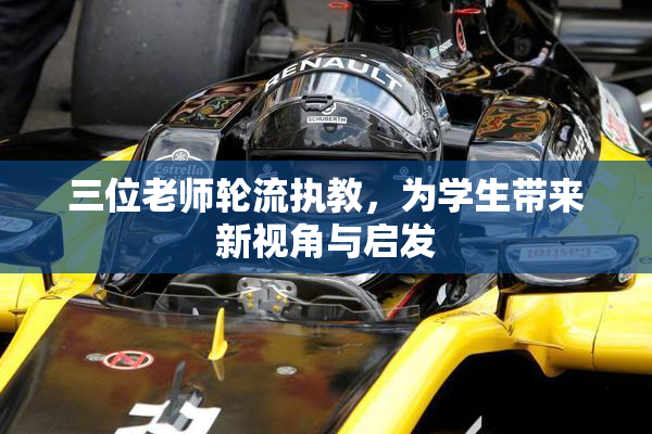 三位老师轮流执教，为学生带来新视角与启发